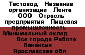 Тестовод › Название организации ­ Лента, ООО › Отрасль предприятия ­ Пищевая промышленность › Минимальный оклад ­ 27 889 - Все города Работа » Вакансии   . Ярославская обл.,Ярославль г.